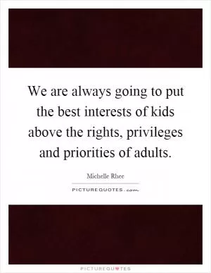 We are always going to put the best interests of kids above the rights, privileges and priorities of adults Picture Quote #1