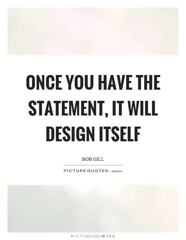 Once you have the statement, it will design itself Picture Quote #1