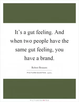 It’s a gut feeling. And when two people have the same gut feeling, you have a brand Picture Quote #1