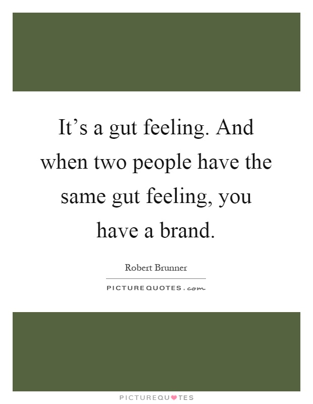 It's a gut feeling. And when two people have the same gut feeling, you have a brand Picture Quote #1