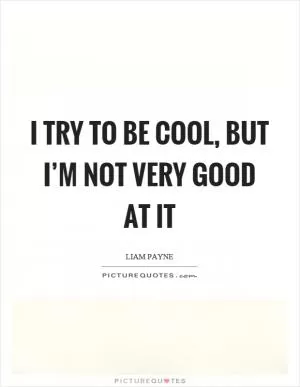 I try to be cool, but I’m not very good at it Picture Quote #1