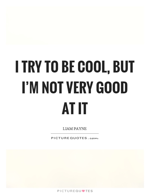 I try to be cool, but I'm not very good at it Picture Quote #1