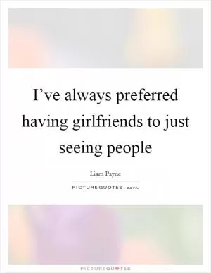 I’ve always preferred having girlfriends to just seeing people Picture Quote #1