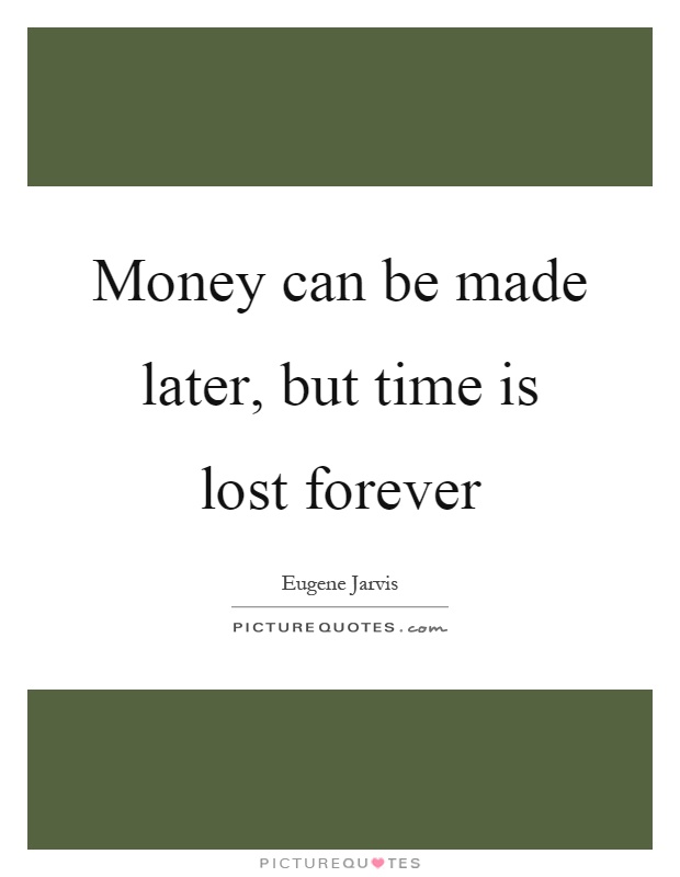 Money can be made later, but time is lost forever Picture Quote #1