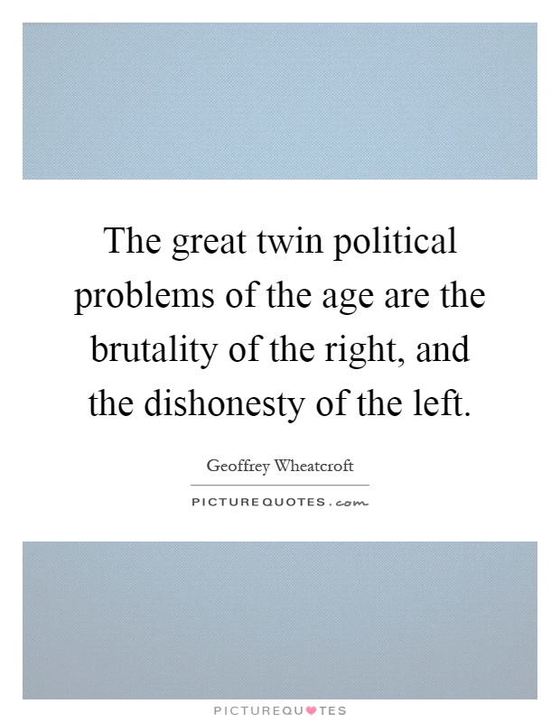 The great twin political problems of the age are the brutality of the right, and the dishonesty of the left Picture Quote #1