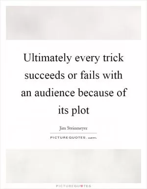 Ultimately every trick succeeds or fails with an audience because of its plot Picture Quote #1