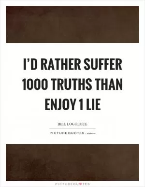 I’d rather suffer 1000 truths than enjoy 1 lie Picture Quote #1