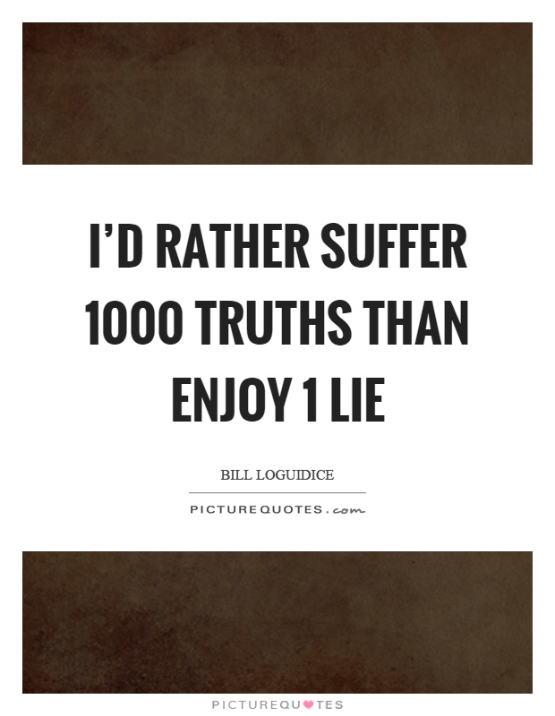 I'd rather suffer 1000 truths than enjoy 1 lie Picture Quote #1