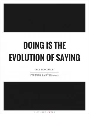 Doing is the evolution of saying Picture Quote #1