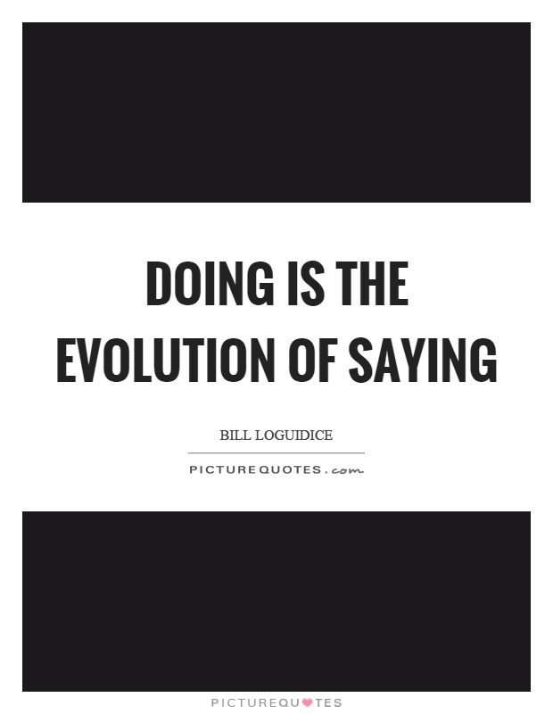 Doing is the evolution of saying Picture Quote #1