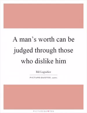 A man’s worth can be judged through those who dislike him Picture Quote #1