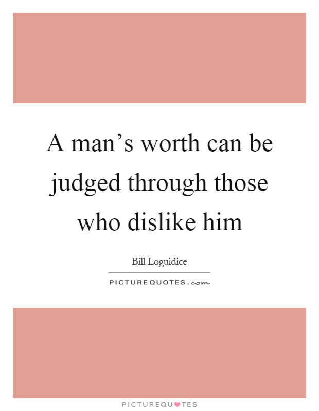 A man's worth can be judged through those who dislike him Picture Quote #1