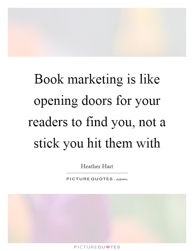 Book marketing is like opening doors for your readers to find you, not a stick you hit them with Picture Quote #1