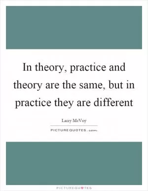 In theory, practice and theory are the same, but in practice they are different Picture Quote #1