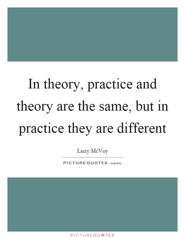 In theory, practice and theory are the same, but in practice they are different Picture Quote #1