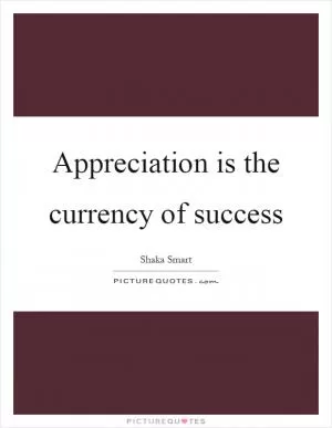 Appreciation is the currency of success Picture Quote #1