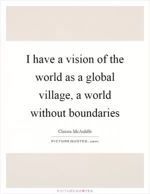 I have a vision of the world as a global village, a world without boundaries Picture Quote #1