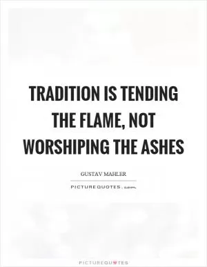 Tradition is tending the flame, not worshiping the ashes Picture Quote #1
