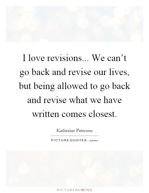 I love revisions... We can't go back and revise our lives, but being allowed to go back and revise what we have written comes closest Picture Quote #1