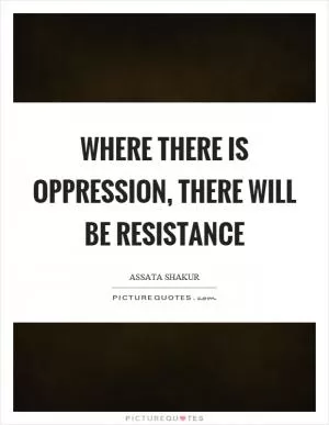 Where there is oppression, there will be resistance Picture Quote #1