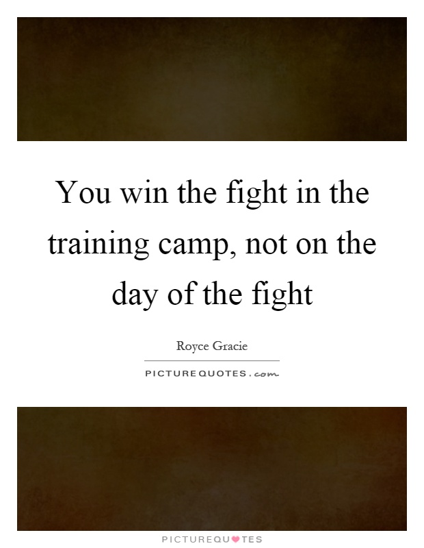 You win the fight in the training camp, not on the day of the fight Picture Quote #1