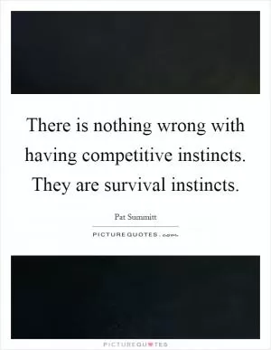 There is nothing wrong with having competitive instincts. They are survival instincts Picture Quote #1