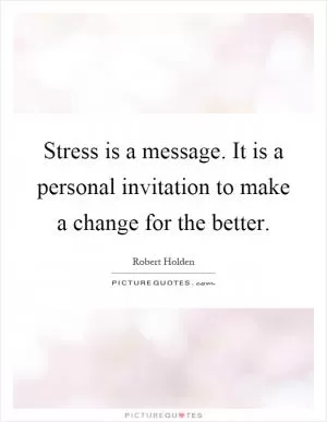 Stress is a message. It is a personal invitation to make a change for the better Picture Quote #1