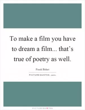 To make a film you have to dream a film... that’s true of poetry as well Picture Quote #1