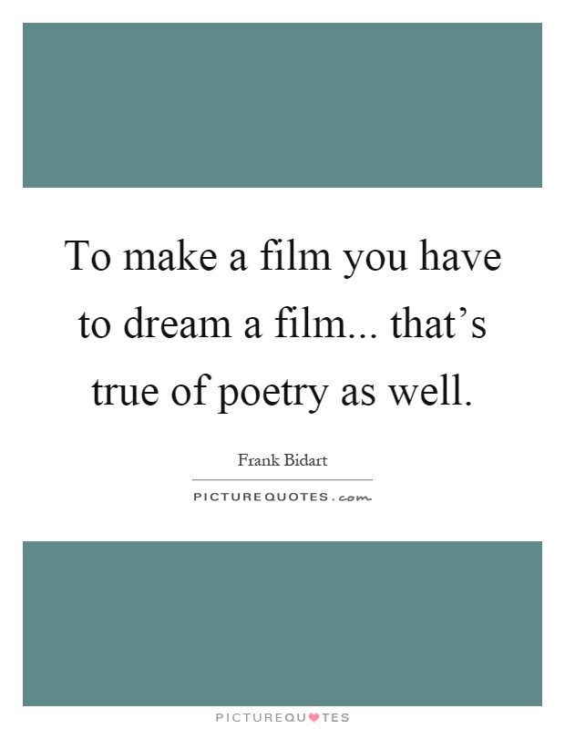 To make a film you have to dream a film... that's true of poetry as well Picture Quote #1