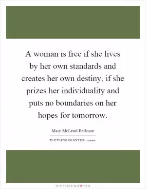 A woman is free if she lives by her own standards and creates her own destiny, if she prizes her individuality and puts no boundaries on her hopes for tomorrow Picture Quote #1