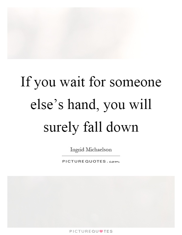 If you wait for someone else's hand, you will surely fall down Picture Quote #1