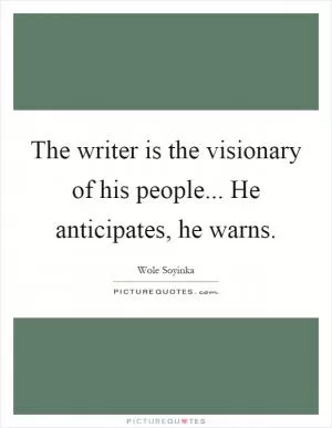 The writer is the visionary of his people... He anticipates, he warns Picture Quote #1