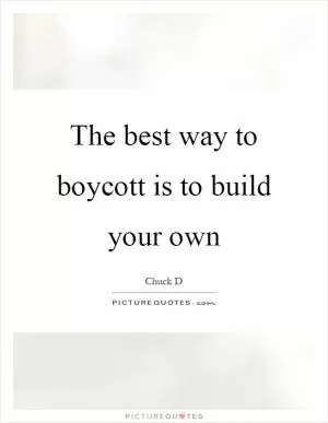 The best way to boycott is to build your own Picture Quote #1