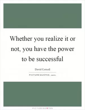 Whether you realize it or not, you have the power to be successful Picture Quote #1