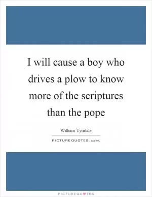 I will cause a boy who drives a plow to know more of the scriptures than the pope Picture Quote #1