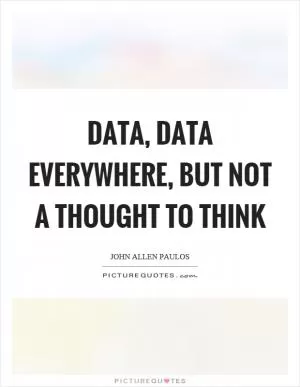 Data, data everywhere, but not a thought to think Picture Quote #1