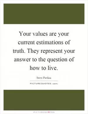 Your values are your current estimations of truth. They represent your answer to the question of how to live Picture Quote #1