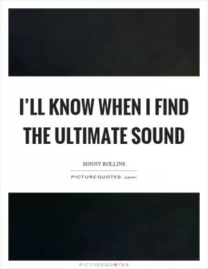 I’ll know when I find the ultimate sound Picture Quote #1