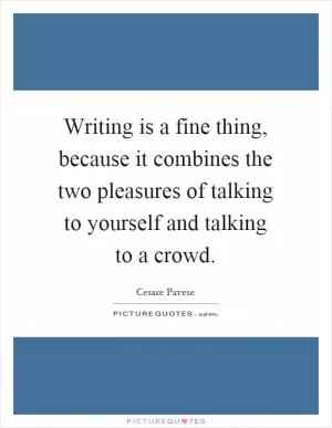 Writing is a fine thing, because it combines the two pleasures of talking to yourself and talking to a crowd Picture Quote #1