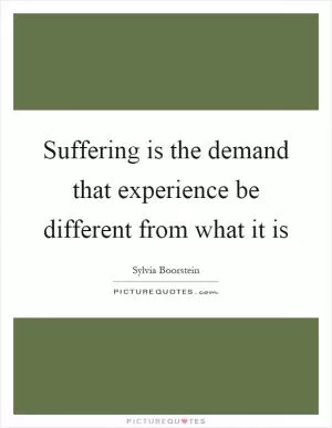 Suffering is the demand that experience be different from what it is Picture Quote #1