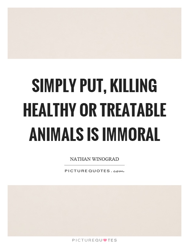 Simply put, killing healthy or treatable animals is immoral Picture Quote #1