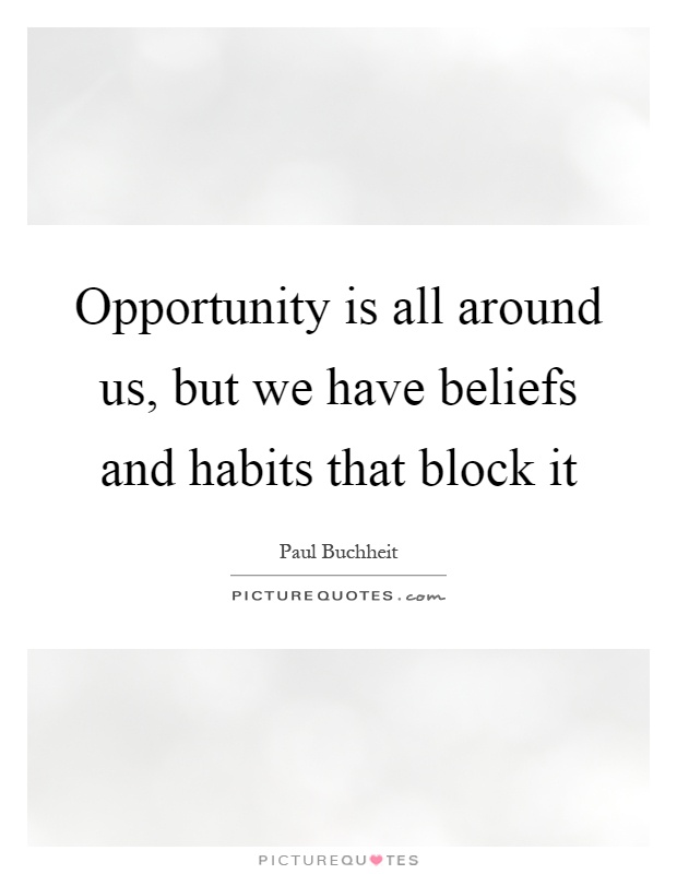 Opportunity is all around us, but we have beliefs and habits that block it Picture Quote #1