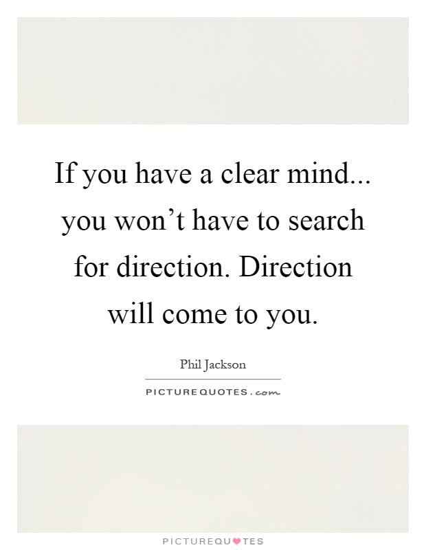 If you have a clear mind... you won't have to search for direction. Direction will come to you Picture Quote #1