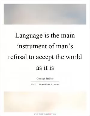 Language is the main instrument of man’s refusal to accept the world as it is Picture Quote #1