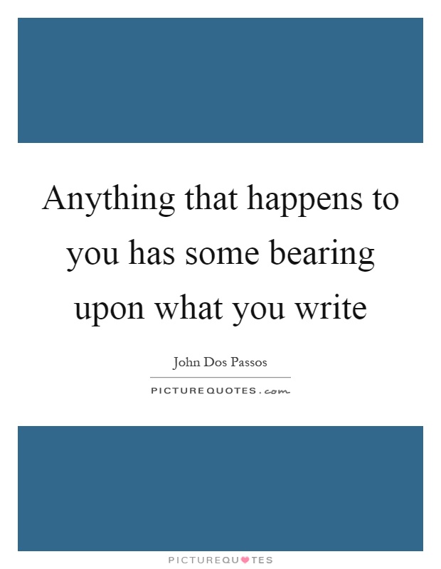 Anything that happens to you has some bearing upon what you write Picture Quote #1