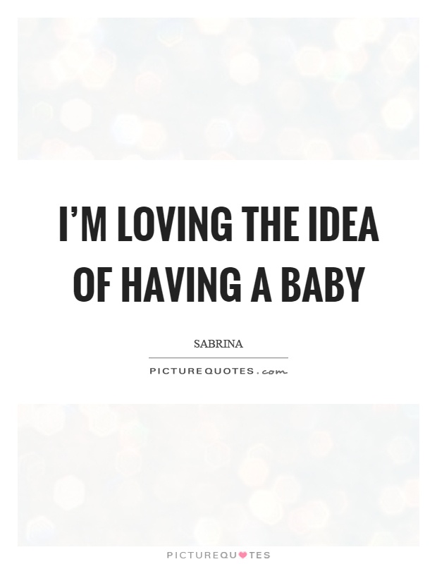 I'm loving the idea of having a baby Picture Quote #1