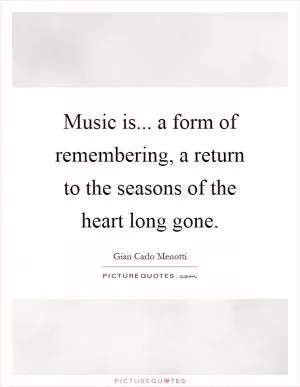 Music is... a form of remembering, a return to the seasons of the heart long gone Picture Quote #1