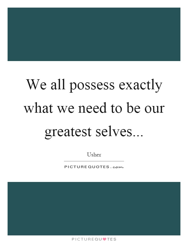 We all possess exactly what we need to be our greatest selves Picture Quote #1