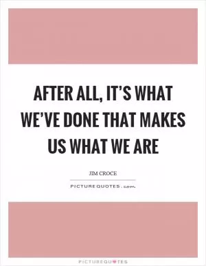 After all, it’s what we’ve done that makes us what we are Picture Quote #1