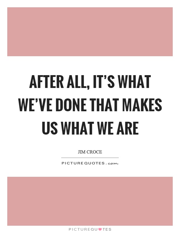 After all, it's what we've done that makes us what we are Picture Quote #1